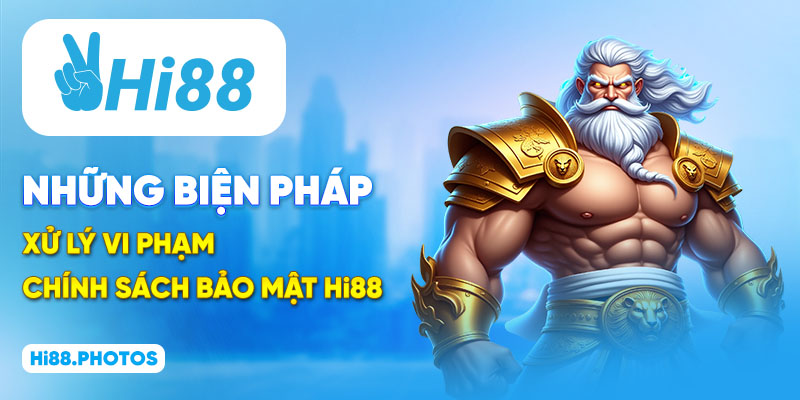Những biện pháp xử lý vi phạm chính sách bảo mật Hi88