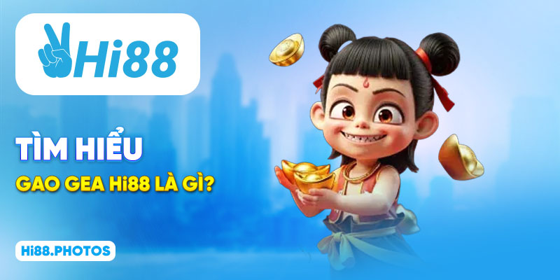 Tìm hiểu Gao Gea Hi88 là gì?